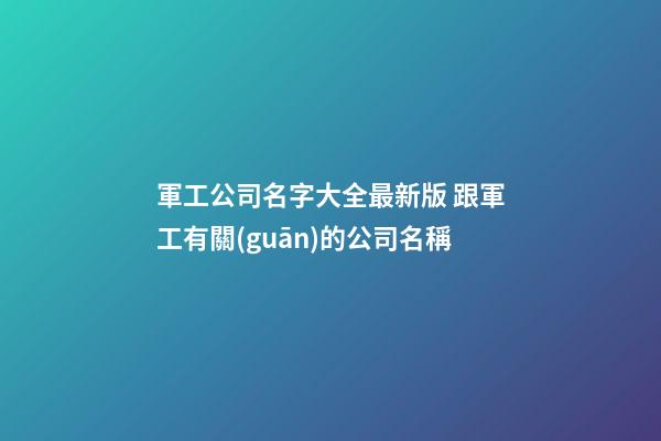 軍工公司名字大全最新版 跟軍工有關(guān)的公司名稱-第1張-公司起名-玄機(jī)派